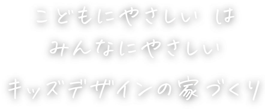 こどもにやさしいはみんなにやさしいキッズデザインの家づくり